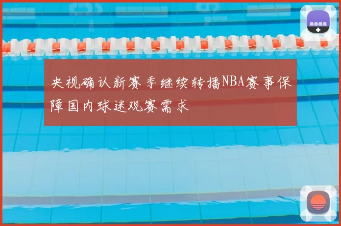央视确认新赛季继续转播NBA赛事保障国内球迷观赛需求