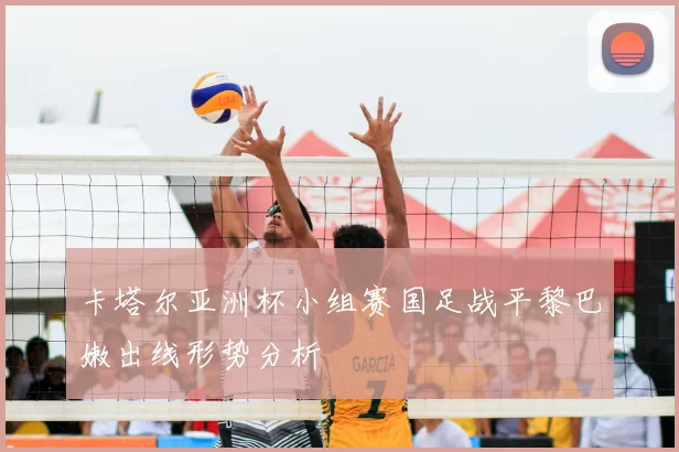 卡塔尔亚洲杯小组赛国足战平黎巴嫩出线形势分析