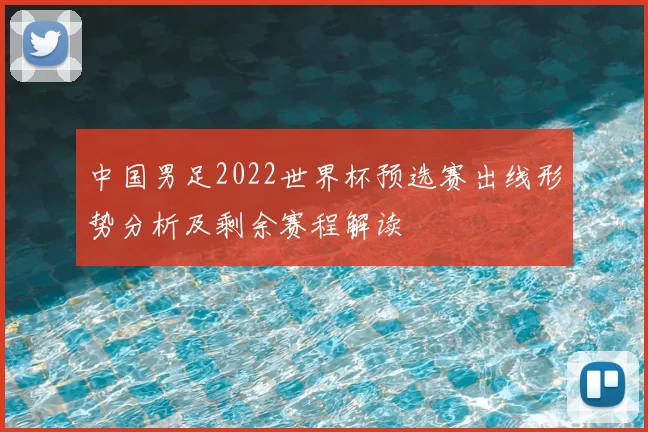 中国男足2022世界杯预选赛出线形势分析及剩余赛程解读