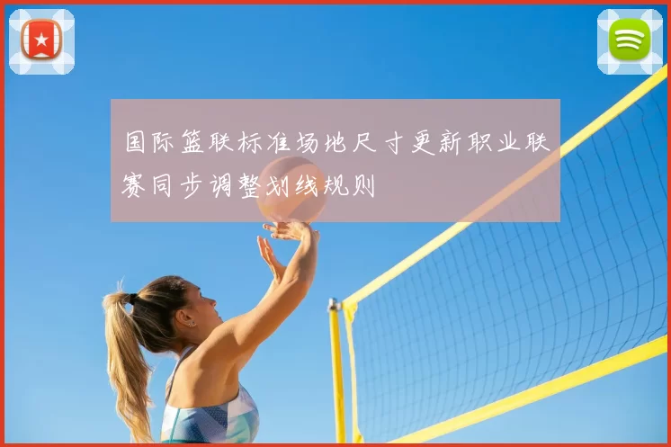 国际篮联标准场地尺寸更新职业联赛同步调整划线规则