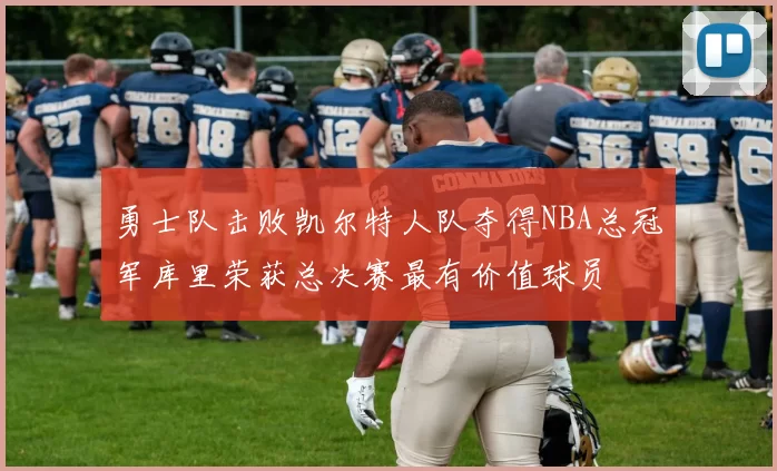 勇士队击败凯尔特人队夺得NBA总冠军库里荣获总决赛最有价值球员