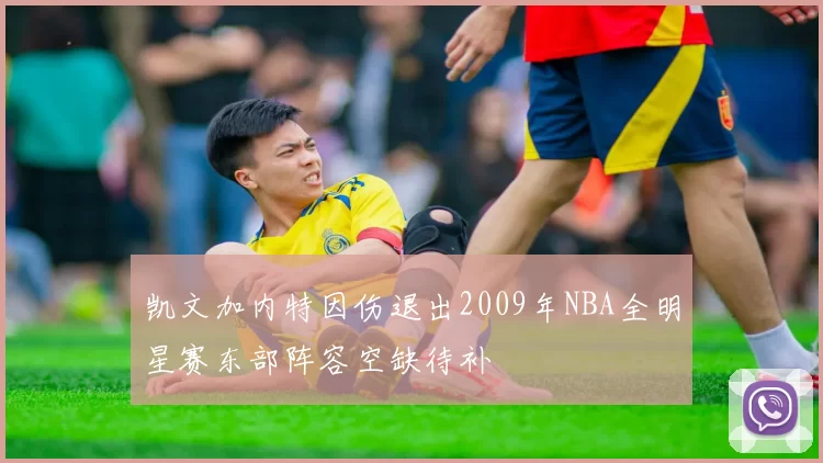 凯文加内特因伤退出2009年NBA全明星赛东部阵容空缺待补