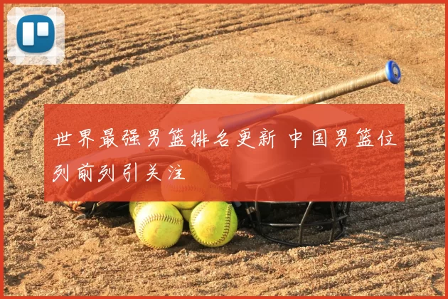 世界最强男篮排名更新 中国男篮位列前列引关注