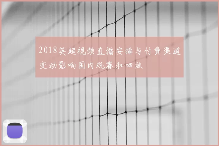 2018英超视频直播安排与付费渠道变动影响国内观赛和回放