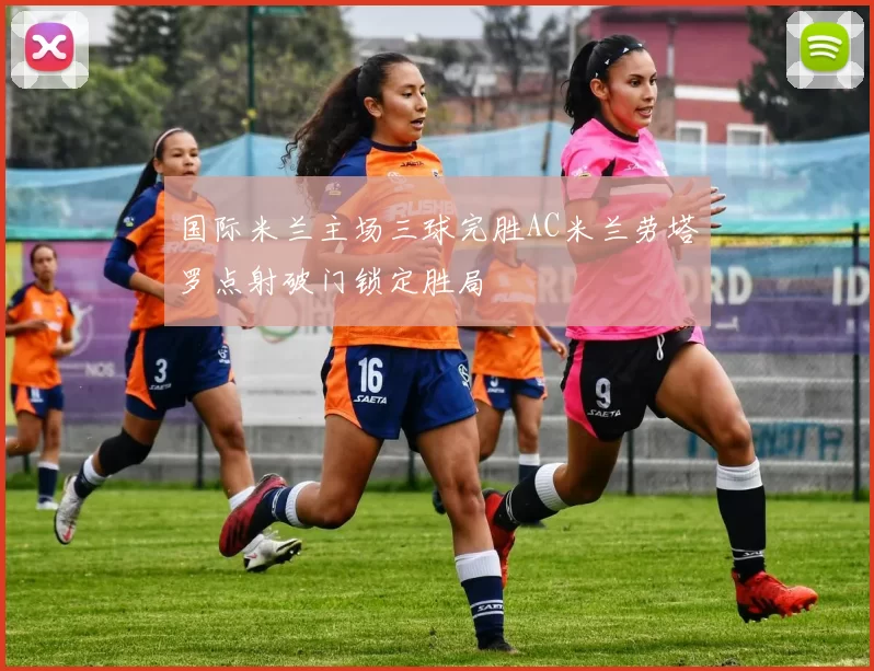 国际米兰主场三球完胜AC米兰劳塔罗点射破门锁定胜局