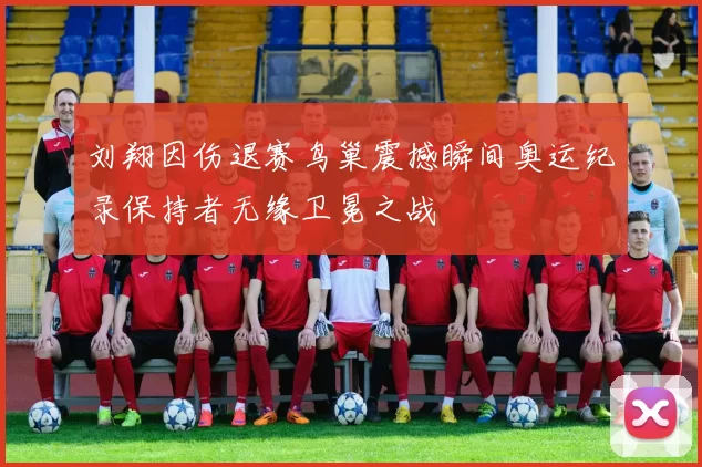 刘翔因伤退赛鸟巢震撼瞬间奥运纪录保持者无缘卫冕之战