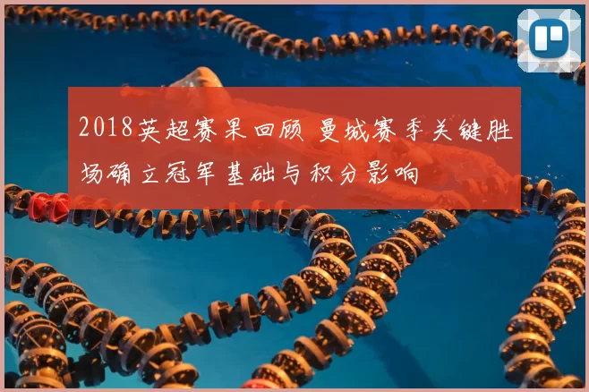 2018英超赛果回顾 曼城赛季关键胜场确立冠军基础与积分影响