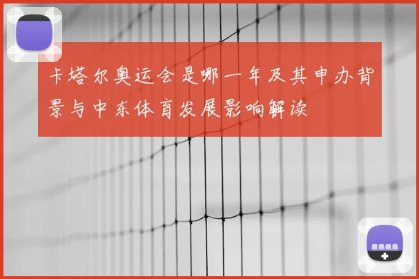卡塔尔奥运会是哪一年及其申办背景与中东体育发展影响解读