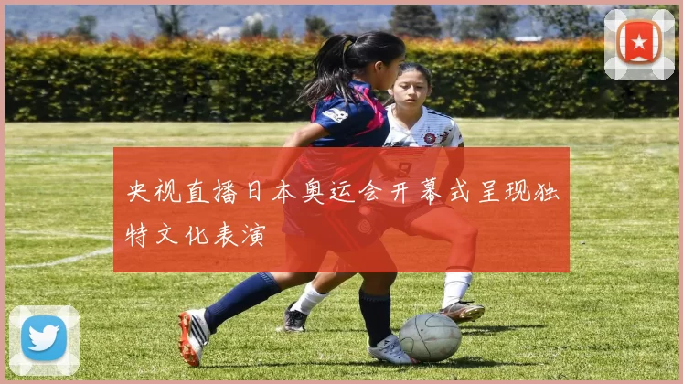 央视直播日本奥运会开幕式呈现独特文化表演