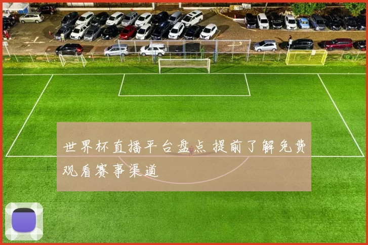 世界杯直播平台盘点 提前了解免费观看赛事渠道