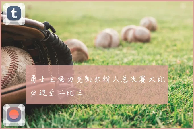 勇士主场力克凯尔特人总决赛大比分追至二比三