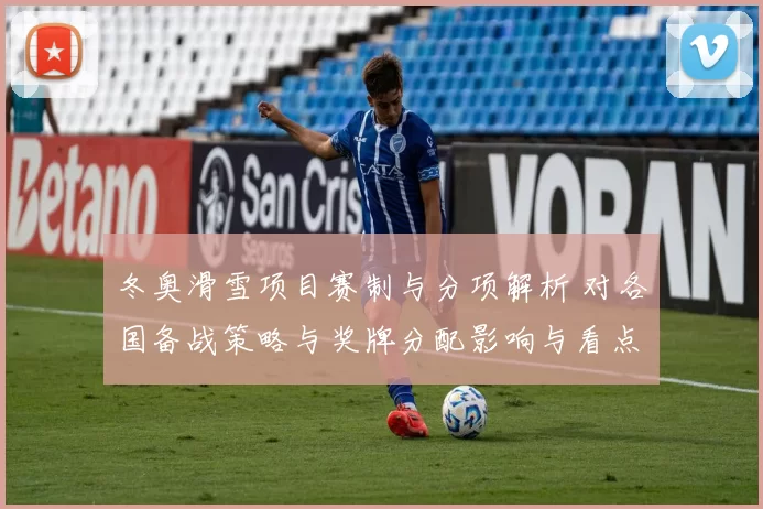 冬奥滑雪项目赛制与分项解析 对各国备战策略与奖牌分配影响与看点