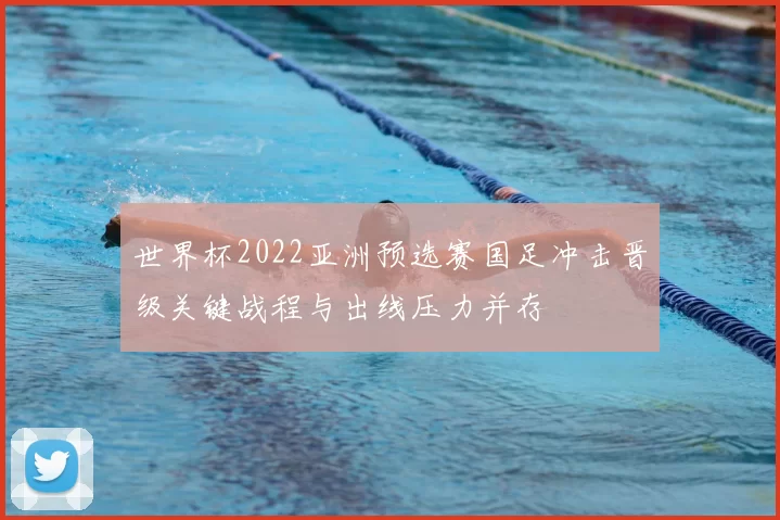 世界杯2022亚洲预选赛国足冲击晋级关键战程与出线压力并存