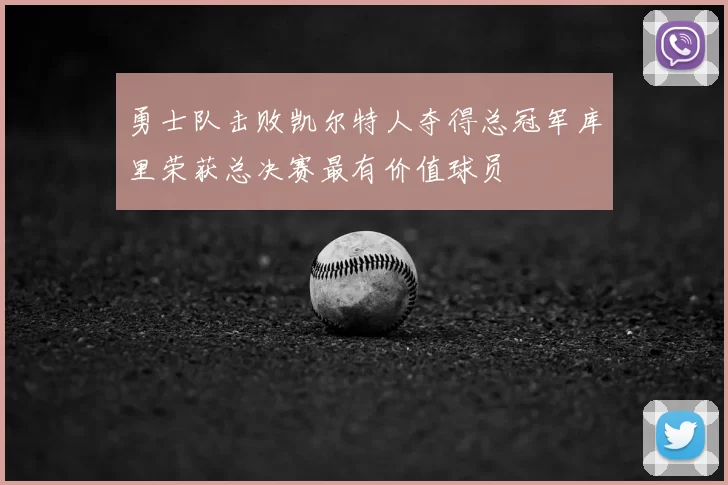 勇士队击败凯尔特人夺得总冠军库里荣获总决赛最有价值球员