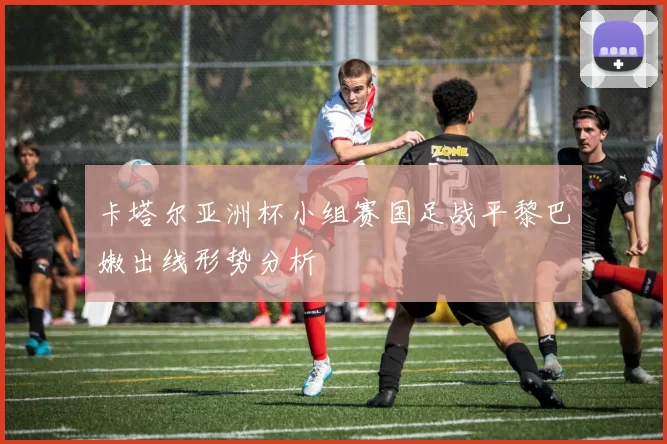 卡塔尔亚洲杯小组赛国足战平黎巴嫩出线形势分析