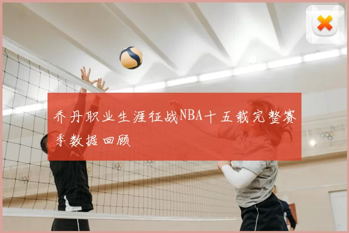 乔丹职业生涯征战NBA十五载完整赛季数据回顾