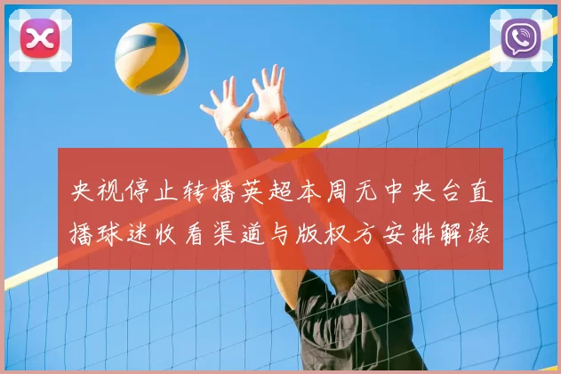 央视停止转播英超本周无中央台直播球迷收看渠道与版权方安排解读