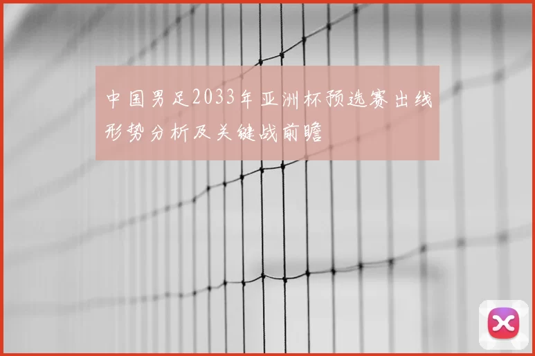 中国男足2033年亚洲杯预选赛出线形势分析及关键战前瞻